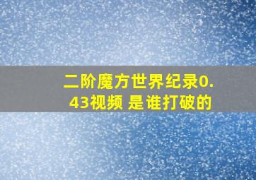 二阶魔方世界纪录0.43视频 是谁打破的